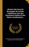 Histoire Des Ducs De Bourgogne De La Race Capétienne Avec Des Documents Inédits Et Des Pièces Justificatives...