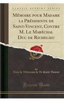 Mémoire Pour Madame La Présidente de Saint-Vincent, Contre M. Le Maréchal Duc de Richelieu (Classic Reprint)