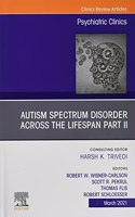 AUTISM SPECTRUM DISORDER ACROSS THE LIFESPAN Part II, An Issue of Psychiatric Clinics of North America