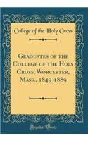 Graduates of the College of the Holy Cross, Worcester, Mass., 1849-1889 (Classic Reprint)
