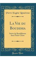 La Vie Du Bouddha: Suivie Du Bouddhisme Dans l'Indo-Chine (Classic Reprint)