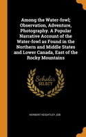 Among the Water-fowl; Observation, Adventure, Photography. A Popular Narrative Account of the Water-fowl as Found in the Northern and Middle States and Lower Canada, East of the Rocky Mountains