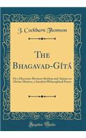 The Bhagavad-Gï¿½tï¿½: Or a Discourse Between Krishna and Arjuna on Divine Matters, a Sanskrit Philosophical Poem (Classic Reprint)