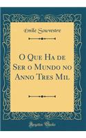 O Que Ha de Ser O Mundo No Anno Tres Mil (Classic Reprint)