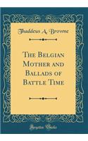 The Belgian Mother and Ballads of Battle Time (Classic Reprint)