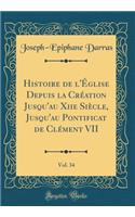 Histoire de l'Ã?glise Depuis La CrÃ©ation Jusqu'au Xiie SiÃ¨cle, Jusqu'au Pontificat de ClÃ©ment VII, Vol. 34 (Classic Reprint)