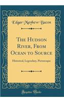 The Hudson River, from Ocean to Source: Historical, Legendary, Picturesque (Classic Reprint)
