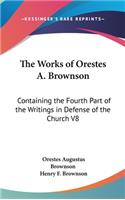 The Works Of Orestes A. Brownson: Containing The Fourth Part Of The Writings In Defense Of The Church V8