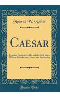 Caesar: Episodes from the Gallic and the Civil Wars, with an Introduction, Notes, and Vocabulary (Classic Reprint)