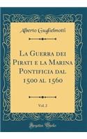 La Guerra Dei Pirati E La Marina Pontificia Dal 1500 Al 1560, Vol. 2 (Classic Reprint)