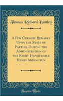 A Few Cursory Remarks Upon the State of Parties, During the Administration of the Right Honourable Henry Addington (Classic Reprint)