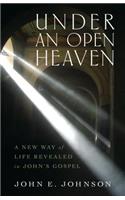 Under an Open Heaven – A New Way of Life Revealed in John`s Gospel