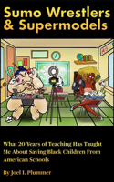 Sumo Wrestlers & Supermodels: What 20 Years of Teaching Has Taught Me About Saving Black Children From American Schools(Joel Plummer Black History & Education Collection)