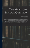 Manitoba School Question [microform]: Being an Compilation of the Legislation, the Legal Proceedings, the Proceedings Before the Governor-general-in-council: an Historical Account of the