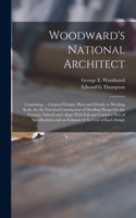 Woodward's National Architect; Containing ... Original Designs, Plans and Details, to Working Scale, for the Practical Construction of Dwelling Houses for the Country, Suburb and Village.With Full and Complete Sets of Specifications and an Estimate