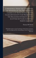 Memorial From the Committee of Missions of the Presbyterian Church of Nova Scotia to the Glasgow Society for Promoting the Religious Interests of the Scottish Settlers in British North America [microform]: With Observations on the Constitution Of...