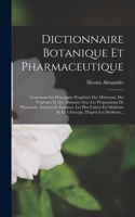 Dictionnaire Botanique Et Pharmaceutique: Contenant Les Principales Propriétés Des Minéraux, Des Vegétaux Et Des Animaux Avec Les Préparations De Pharmacie, Internes Et Externes, Les Plus Us