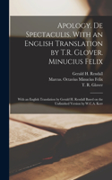 Apology. De Spectaculis. With an English Translation by T.R. Glover. Minucius Felix; With an English Translation by Gerald H. Rendall Based on the Unfinished Version by W.C.A. Kerr