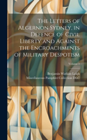 Letters of Algernon Sydney, in Defence of Civil Liberty and Against the Encroachments of Military Despotism; Volume 1