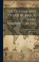 Oceana, And Other Works Of James Harrington, Esq