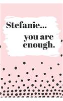Stefanie You are Enough: Cute Personalized Diary / Notebook / Journal/ Greetings / Appreciation Quote Gift (6 x 9 - 110 Blank Lined Pages)