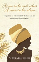 A Time to be with Others. A Time to be Alone: Inspirational and motivational truths about love, pain, and relationships for the African Woman
