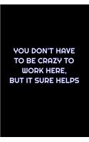 You Don't Have To Be Crazy To Work Here, But It Sure Helps