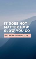 It Does Not Matter How Slow You Go So Long As You Don't Stop: Notebook / Simple Lined Writing Journal / Fitness / Training Log / Study / Thoughts / Motivation / Work / Gift / 120 Page / 6 x 9