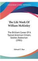 Life Work Of William McKinley: The Brilliant Career Of A Typical American Citizen, Soldier, Statesman (1901)