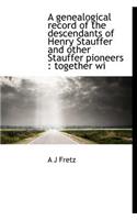 A Genealogical Record of the Descendants of Henry Stauffer and Other Stauffer Pioneers: Together Wi