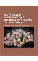 The Fathers of Confederation a Chronicle of the Birth of the Dominion