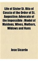 Life of Sister St. Rita of Cascia of the Order of St. Augustine; Advocate of the Impossible; Model of Maidens, Wives, Mothers, Widows and Nuns