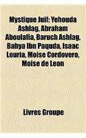 Mystique Juif: Yehouda Ashlag, Abraham Aboulafia, Baruch Ashlag, Bahya Ibn Paquda, Isaac Louria, Moise Cordovero, Moise de Leon: (French)