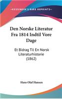 Den Norske Literatur Fra 1814 Indtil Vore Dage