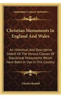 Christian Monuments in England and Wales: An Historical and Descriptive Sketch of the Various Classes of Sepulchral Monuments Which Have Been in Use in This Country