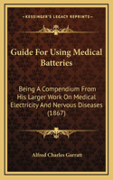 Guide for Using Medical Batteries: Being a Compendium from His Larger Work on Medical Electricity and Nervous Diseases (1867)