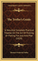 The Troller's Guide: A New And Complete Practical Treatise On The Art Of Trolling Or Fishing For Jack And Pike (1820)