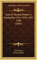 Felix Et Thomas Platter A Montpellier 1552-1559, 1595-1599 (1892)