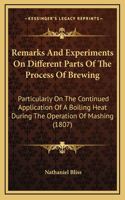Remarks And Experiments On Different Parts Of The Process Of Brewing: Particularly On The Continued Application Of A Boiling Heat During The Operation Of Mashing (1807)