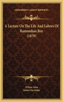 A Lecture On The Life And Labors Of Rammohan Roy (1879)