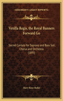 Vexilla Regis, the Royal Banners Forward Go: Sacred Cantata for Soprano and Bass Soli, Chorus and Orchestra (1893)