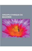 Groupe Ethnique Du Maghreb: Groupe Ethnique D'Algerie, Groupe Ethnique de Libye, Groupe Ethnique de Mauritanie, Groupe Ethnique de Tunisie, Groupe(French)