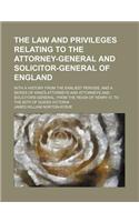The Law and Privileges Relating to the Attorney-General and Solicitor-General of England; With a History from the Earliest Periods, and a Series of King's Attorneys and Attorneys and Solicitors-General, from the Reign of Henry III. to the 60th of Q