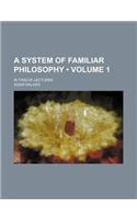 A System of Familiar Philosophy (Volume 1); In Twelve Lectures: (English)