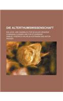 Die Alterthumswissenschaft; Ein Lehr- Und Handbuch Fur Schuler Hoherer Gymnasialclassen Und Fur Studirende