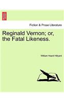 Reginald Vernon; Or, the Fatal Likeness. Vol. I.