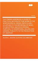 The Cinema Handbook; A Guide to Practical Motion Picture Work of the Nontheatrical Order, Particularly as Applied to the Reporting of News, to Industrial and Educational Purposes, to Advertising, Selling and General Publicity, to the Production of