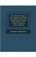 The Classification of the Sciences: To Which Are Added Reasons for Dissenting from the Philosophy of M. Comte - Primary Source Edition