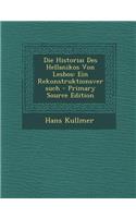 Die Historiai Des Hellanikos Von Lesbos: Ein Rekonstruktionsversuch - Primary Source Edition: Ein Rekonstruktionsversuch - Primary Source Edition