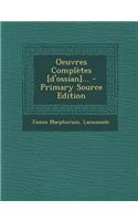 Oeuvres Completes [D'ossian]... - Primary Source Edition: (French)